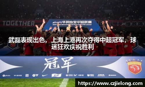 武磊表现出色，上海上港再次夺得中超冠军，球迷狂欢庆祝胜利