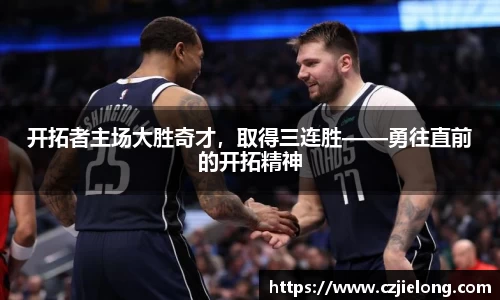 开拓者主场大胜奇才，取得三连胜——勇往直前的开拓精神