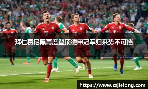 拜仁慕尼黑再度登顶德甲冠军归来势不可挡