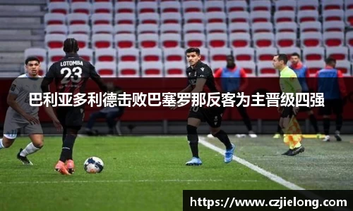 巴利亚多利德击败巴塞罗那反客为主晋级四强