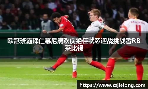 欧冠班霸拜仁慕尼黑欢庆绝佳状态迎战挑战者RB莱比锡
