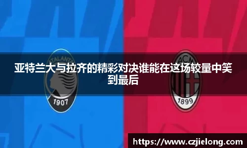 亚特兰大与拉齐的精彩对决谁能在这场较量中笑到最后