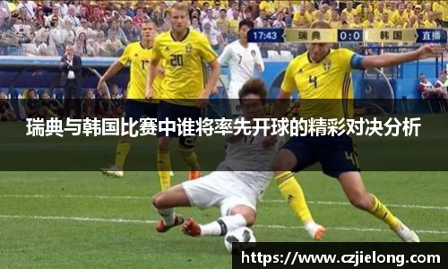 瑞典与韩国比赛中谁将率先开球的精彩对决分析