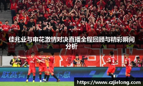 佳兆业与申花激情对决直播全程回顾与精彩瞬间分析