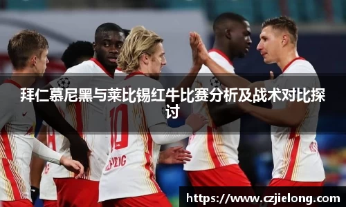 拜仁慕尼黑与莱比锡红牛比赛分析及战术对比探讨