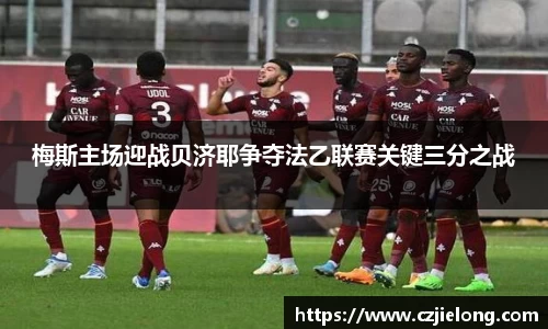 梅斯主场迎战贝济耶争夺法乙联赛关键三分之战