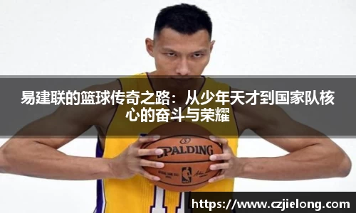 易建联的篮球传奇之路：从少年天才到国家队核心的奋斗与荣耀