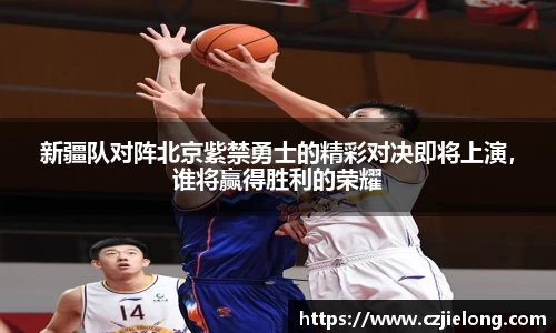 新疆队对阵北京紫禁勇士的精彩对决即将上演，谁将赢得胜利的荣耀