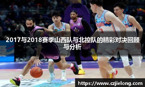 2017与2018赛季山西队与北控队的精彩对决回顾与分析