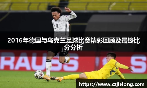 2016年德国与乌克兰足球比赛精彩回顾及最终比分分析