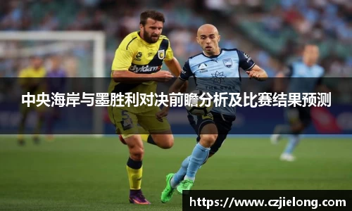中央海岸与墨胜利对决前瞻分析及比赛结果预测