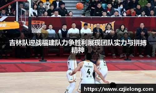 吉林队迎战福建队力争胜利展现团队实力与拼搏精神