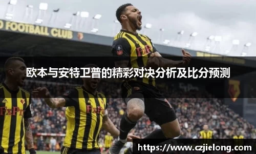 欧本与安特卫普的精彩对决分析及比分预测