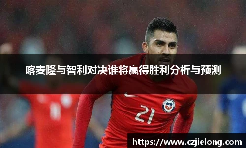 喀麦隆与智利对决谁将赢得胜利分析与预测
