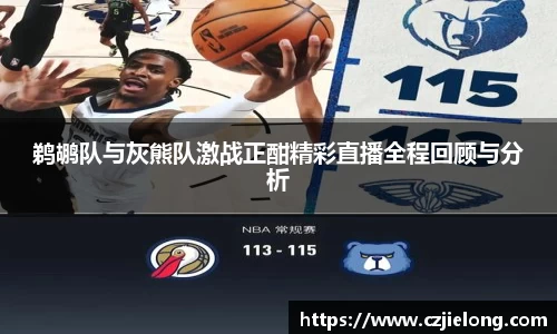 鹈鹕队与灰熊队激战正酣精彩直播全程回顾与分析
