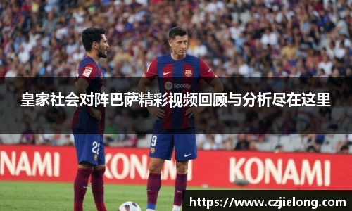 英国365皇家社会对阵巴萨精彩视频回顾与分析尽在这里