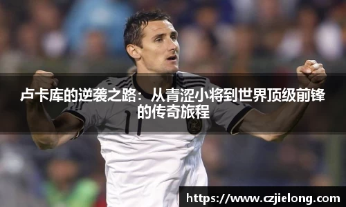 英国365卢卡库的逆袭之路：从青涩小将到世界顶级前锋的传奇旅程